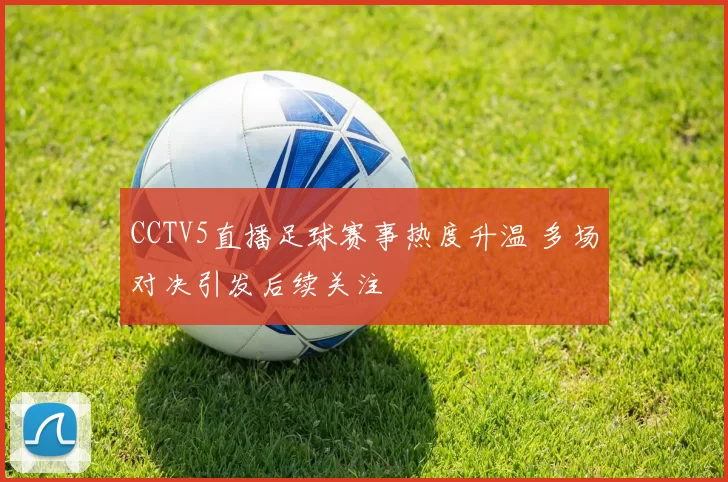 CCTV5直播足球赛事热度升温 多场对决引发后续关注