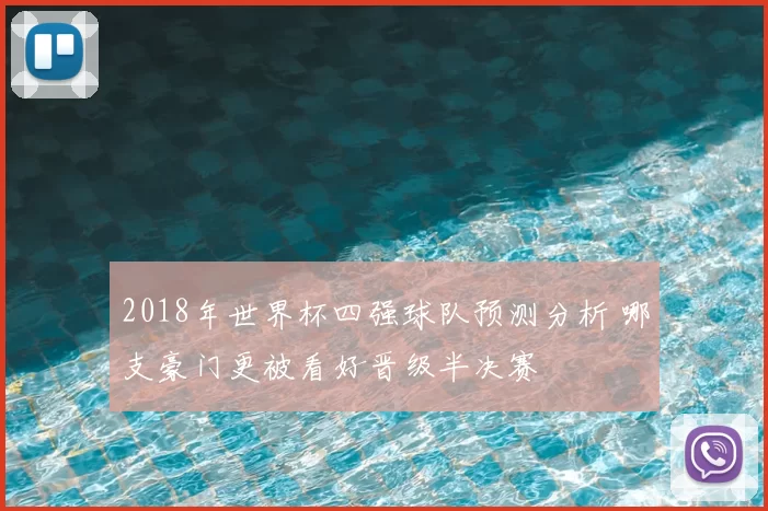 2018年世界杯四强球队预测分析 哪支豪门更被看好晋级半决赛