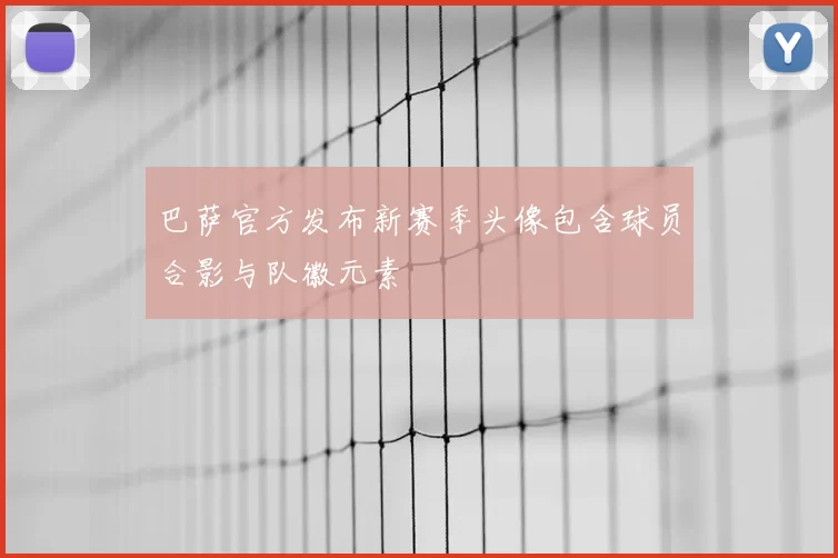 巴萨官方发布新赛季头像包含球员合影与队徽元素