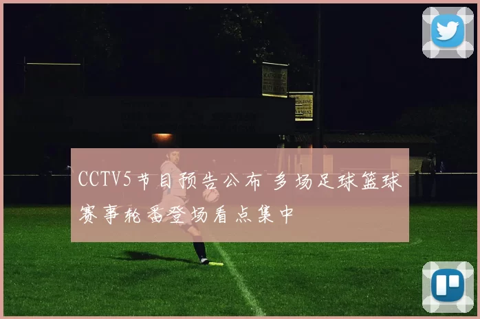 CCTV5节目预告公布 多场足球篮球赛事轮番登场看点集中