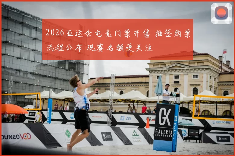 2026亚运会电竞门票开售 抽签购票流程公布 观赛名额受关注