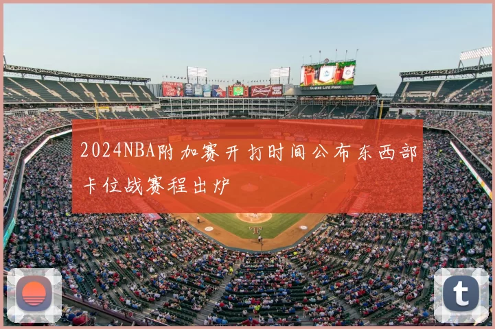 2024NBA附加赛开打时间公布东西部卡位战赛程出炉