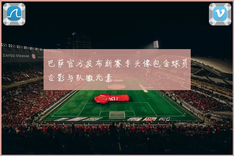 巴萨官方发布新赛季头像包含球员合影与队徽元素