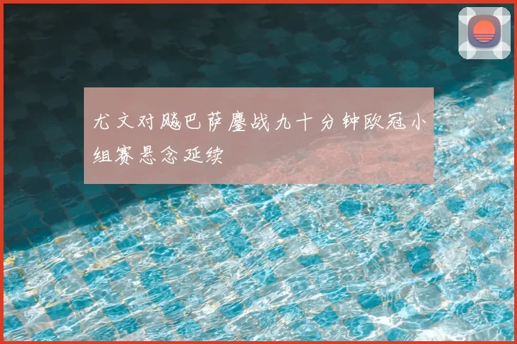 尤文对飚巴萨鏖战九十分钟欧冠小组赛悬念延续