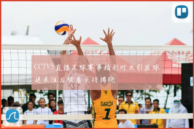 CCTV5直播足球赛事精彩对决引发球迷关注后续看点待揭晓
