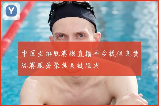 中国女排联赛线直播平台提供免费观赛服务聚焦关键场次