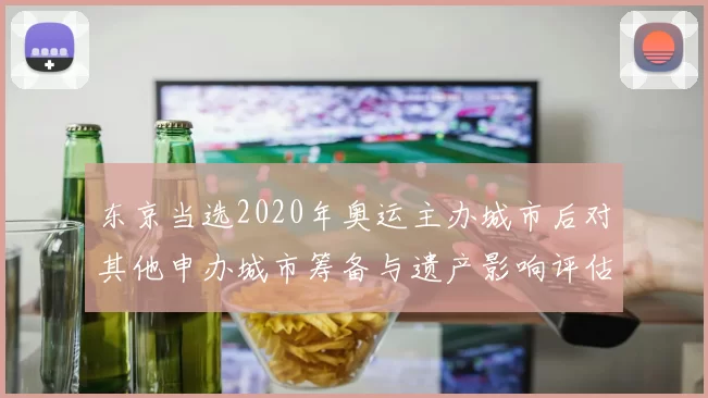 东京当选2020年奥运主办城市后对其他申办城市筹备与遗产影响评估