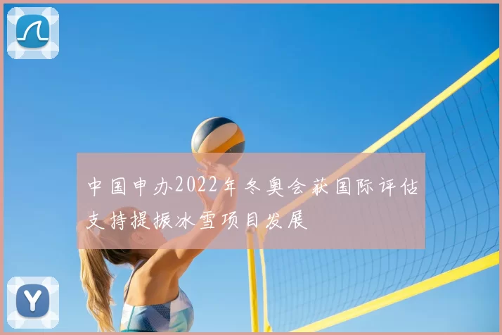 中国申办2022年冬奥会获国际评估支持提振冰雪项目发展