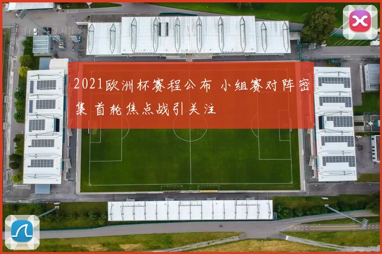 2021欧洲杯赛程公布 小组赛对阵密集 首轮焦点战引关注
