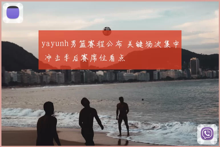 yayunh男篮赛程公布 关键场次集中 冲击季后赛席位看点