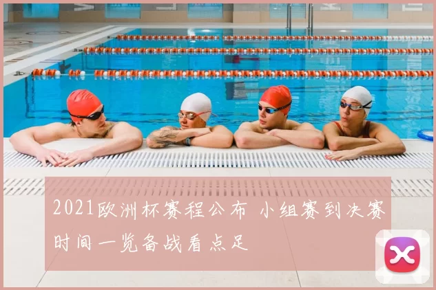 2021欧洲杯赛程公布 小组赛到决赛时间一览备战看点足