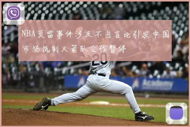 NBA莫雷事件涉及不当言论引发中国市场抵制火箭队合作暂停