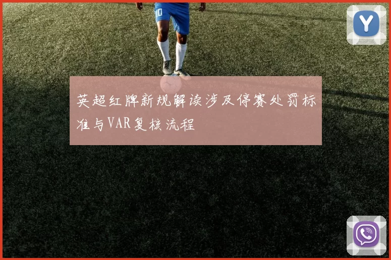 英超红牌新规解读涉及停赛处罚标准与VAR复核流程