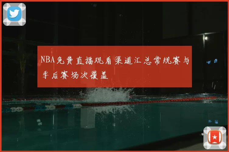NBA免费直播观看渠道汇总常规赛与季后赛场次覆盖