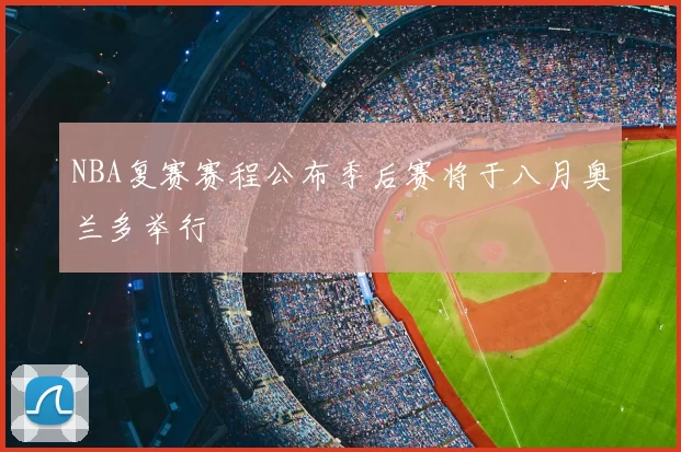 NBA复赛赛程公布季后赛将于八月奥兰多举行