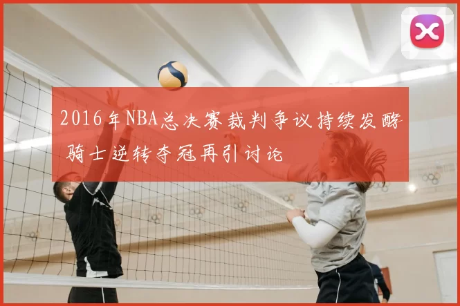 2016年NBA总决赛裁判争议持续发酵 骑士逆转夺冠再引讨论
