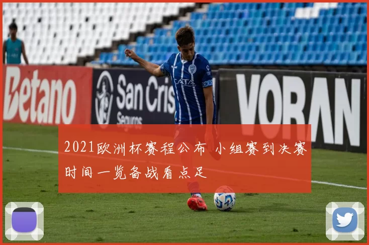 2021欧洲杯赛程公布 小组赛到决赛时间一览备战看点足