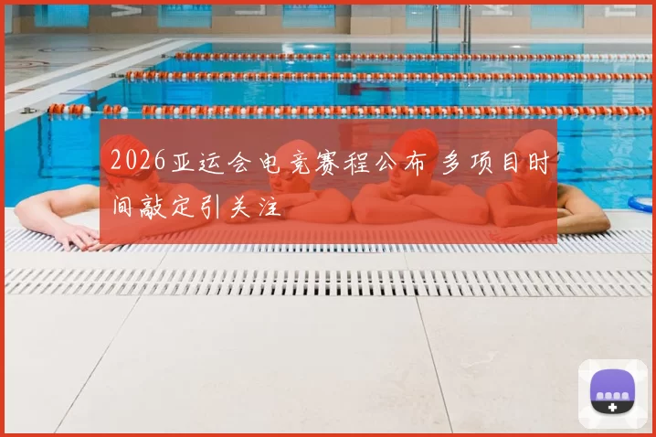 2026亚运会电竞赛程公布 多项目时间敲定引关注