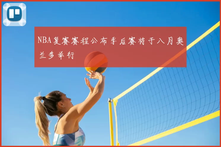 NBA复赛赛程公布季后赛将于八月奥兰多举行