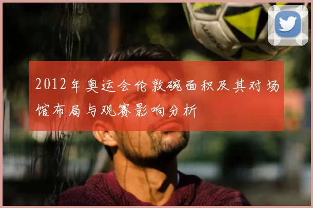 2012年奥运会伦敦碗面积及其对场馆布局与观赛影响分析