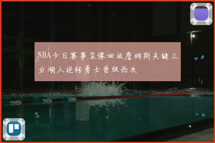 NBA今日赛事录像回放詹姆斯关键三分湖人逆转勇士晋级西决