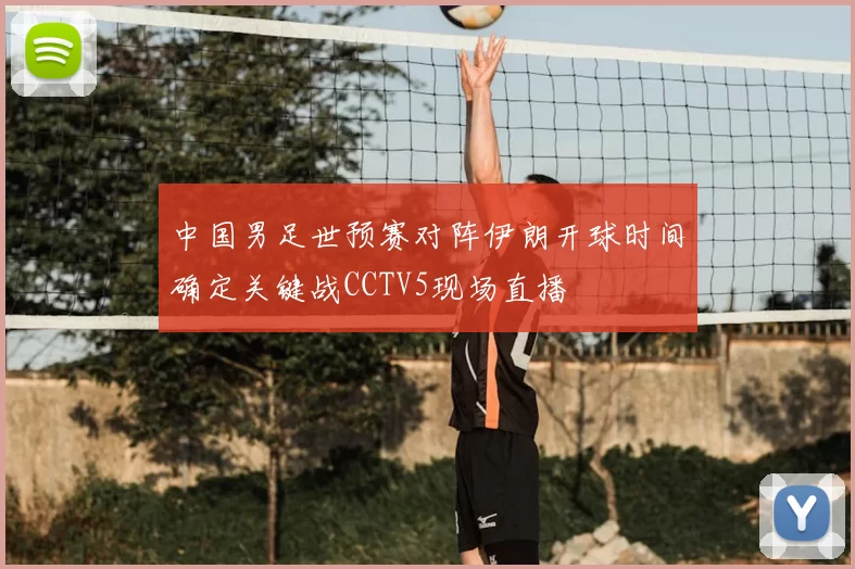 中国男足世预赛对阵伊朗开球时间确定关键战CCTV5现场直播