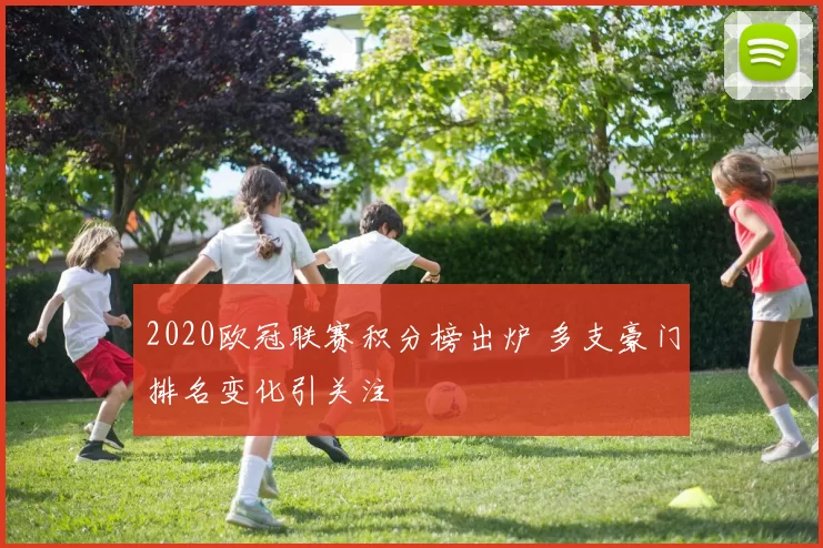 2020欧冠联赛积分榜出炉 多支豪门排名变化引关注