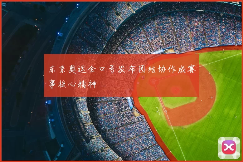 东京奥运会口号发布团结协作成赛事核心精神