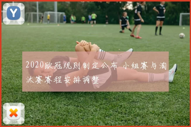 2020欧冠规则制定公布 小组赛与淘汰赛赛程安排调整