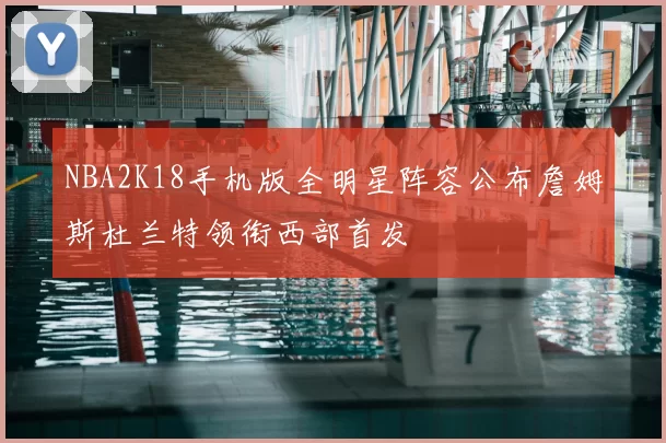 NBA2K18手机版全明星阵容公布詹姆斯杜兰特领衔西部首发