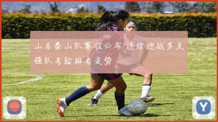 山东泰山队赛程公布 连续迎战多支强队考验排名走势
